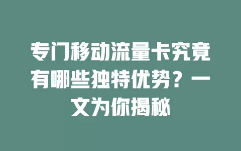 专门移动流量卡究竟有哪些独特优势？一文为你揭秘
