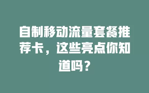 自制移动流量套餐推荐卡，这些亮点你知道吗？