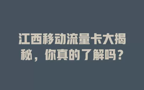 江西移动流量卡大揭秘，你真的了解吗？