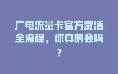 广电流量卡官方激活全流程，你真的会吗？