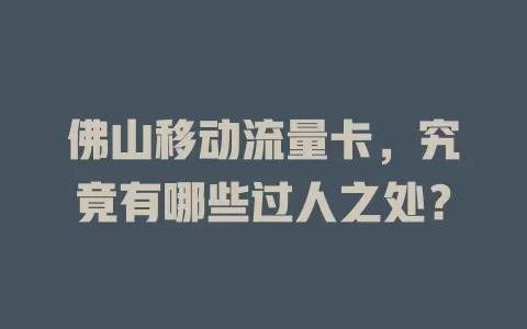 佛山移动流量卡，究竟有哪些过人之处？