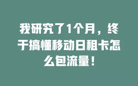 我研究了1个月，终于搞懂移动日租卡怎么包流量！
