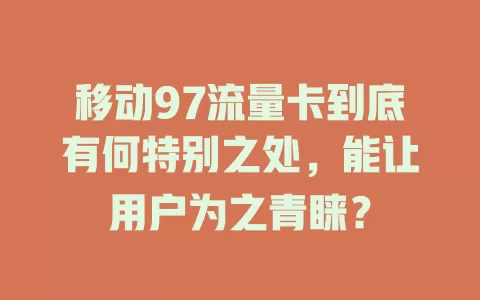 移动97流量卡到底有何特别之处，能让用户为之青睐？