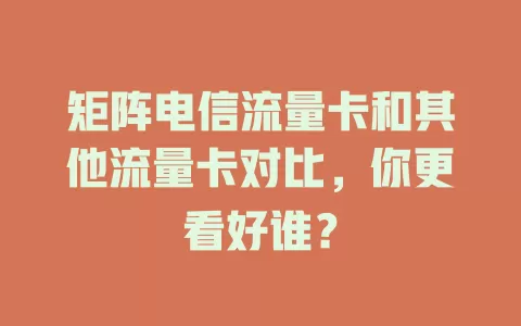 矩阵电信流量卡和其他流量卡对比，你更看好谁？