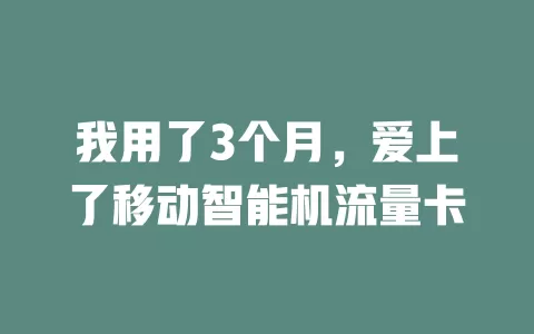 我用了3个月，爱上了移动智能机流量卡