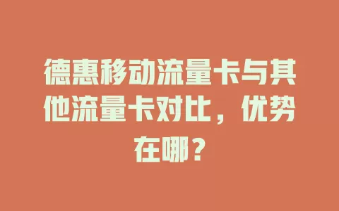 德惠移动流量卡与其他流量卡对比，优势在哪？