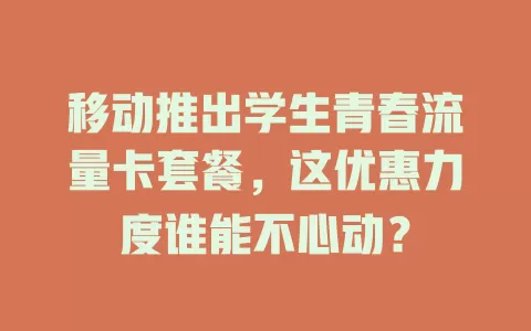 移动推出学生青春流量卡套餐，这优惠力度谁能不心动？