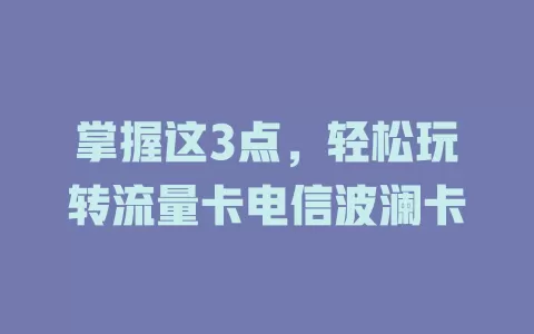 掌握这3点，轻松玩转流量卡电信波澜卡