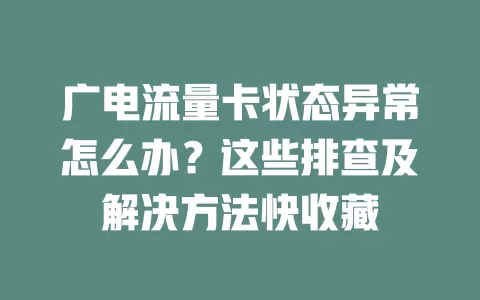 广电流量卡状态异常怎么办？这些排查及解决方法快收藏