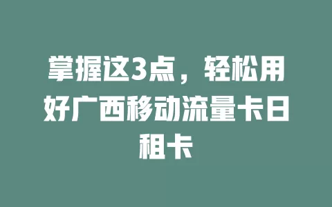 掌握这3点，轻松用好广西移动流量卡日租卡