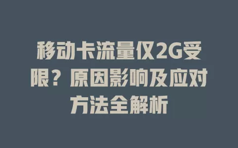 移动卡流量仅2G受限？原因影响及应对方法全解析