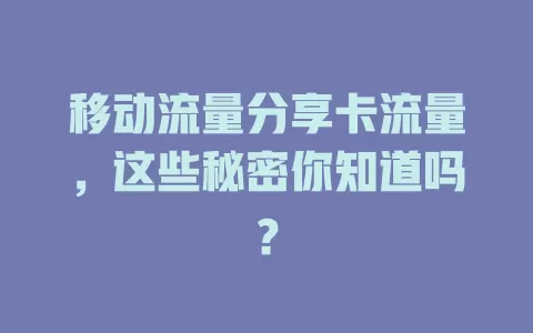 移动流量分享卡流量，这些秘密你知道吗？