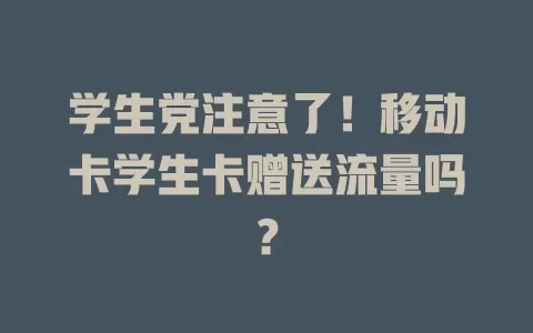 学生党注意了！移动卡学生卡赠送流量吗？