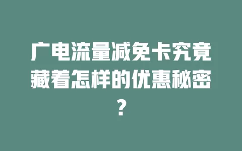 广电流量减免卡究竟藏着怎样的优惠秘密？