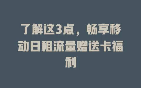了解这3点，畅享移动日租流量赠送卡福利