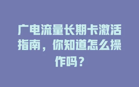 广电流量长期卡激活指南，你知道怎么操作吗？