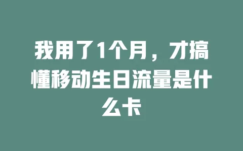 我用了1个月，才搞懂移动生日流量是什么卡