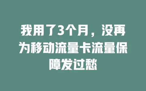 我用了3个月，没再为移动流量卡流量保障发过愁