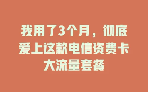 我用了3个月，彻底爱上这款电信资费卡大流量套餐