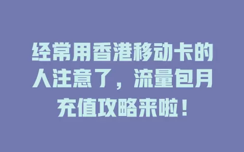 经常用香港移动卡的人注意了，流量包月充值攻略来啦！