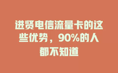 进贤电信流量卡的这些优势，90%的人都不知道