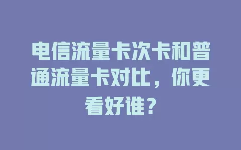 电信流量卡次卡和普通流量卡对比，你更看好谁？