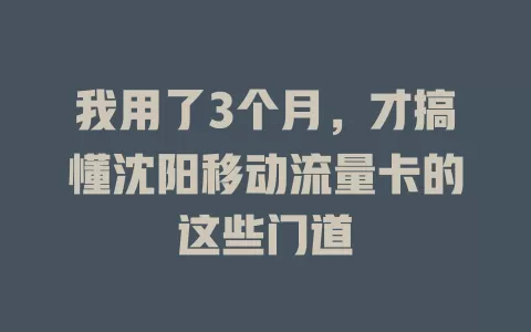 我用了3个月，才搞懂沈阳移动流量卡的这些门道