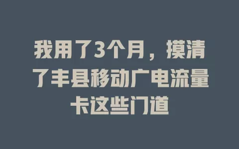 我用了3个月，摸清了丰县移动广电流量卡这些门道