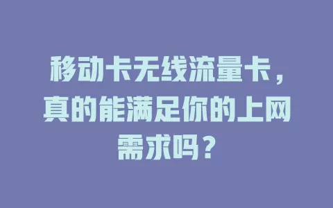移动卡无线流量卡，真的能满足你的上网需求吗？