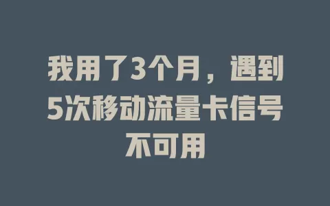 我用了3个月，遇到5次移动流量卡信号不可用