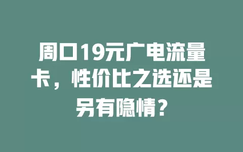 周口19元广电流量卡，性价比之选还是另有隐情？