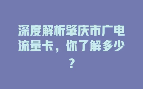 深度解析肇庆市广电流量卡，你了解多少？