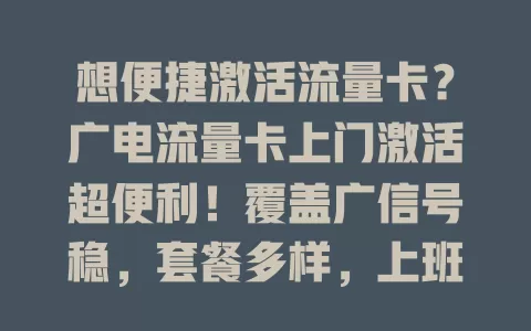 想便捷激活流量卡？广电流量卡上门激活超便利！覆盖广信号稳，套餐多样，上班族、老人都省心，快速开启畅快网络生活