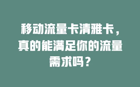 移动流量卡清雅卡，真的能满足你的流量需求吗？