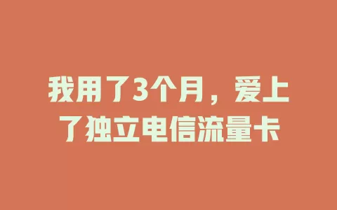 我用了3个月，爱上了独立电信流量卡