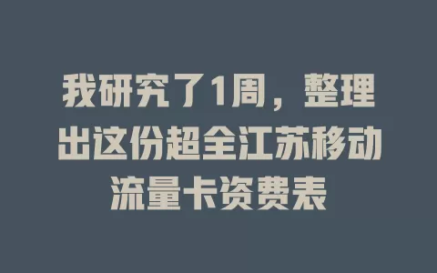 我研究了1周，整理出这份超全江苏移动流量卡资费表