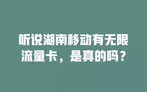 听说湖南移动有无限流量卡，是真的吗？
