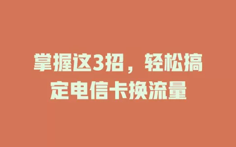 掌握这3招，轻松搞定电信卡换流量