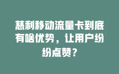 慈利移动流量卡到底有啥优势，让用户纷纷点赞？