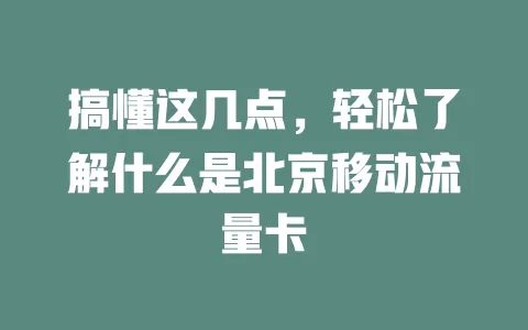 搞懂这几点，轻松了解什么是北京移动流量卡