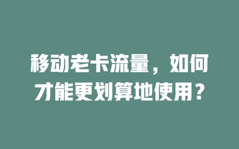 移动老卡流量，如何才能更划算地使用？