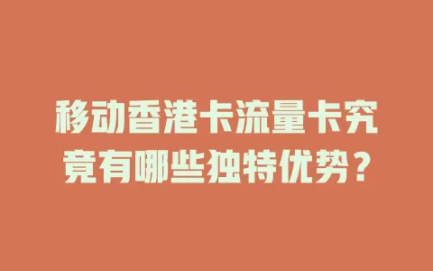 移动香港卡流量卡究竟有哪些独特优势？