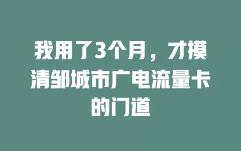 我用了3个月，才摸清邹城市广电流量卡的门道