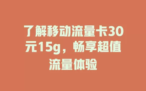 了解移动流量卡30元15g，畅享超值流量体验