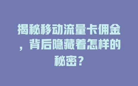 揭秘移动流量卡佣金，背后隐藏着怎样的秘密？