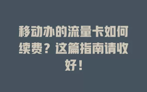 移动办的流量卡如何续费？这篇指南请收好！