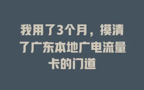 我用了3个月，摸清了广东本地广电流量卡的门道