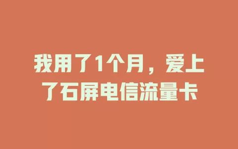 我用了1个月，爱上了石屏电信流量卡