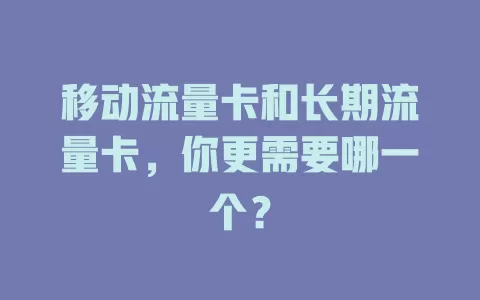 移动流量卡和长期流量卡，你更需要哪一个？