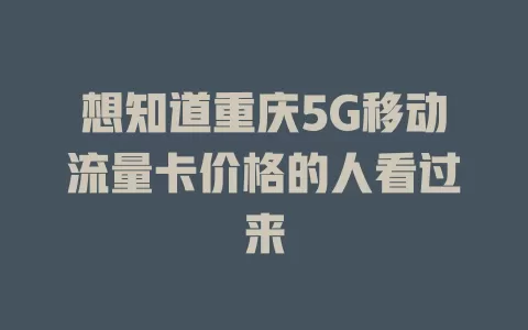 想知道重庆5G移动流量卡价格的人看过来